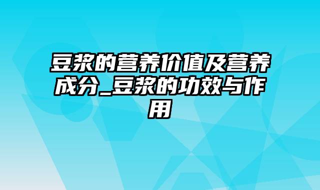 豆浆的营养价值及营养成分_豆浆的功效与作用