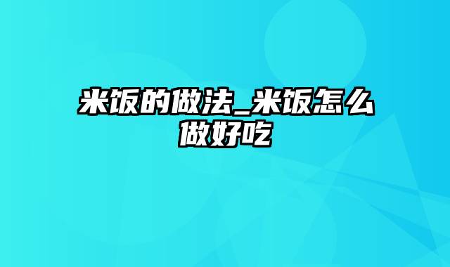 米饭的做法_米饭怎么做好吃