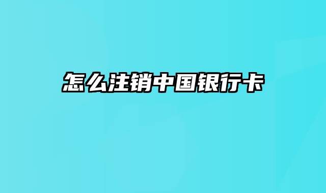 怎么注销中国银行卡