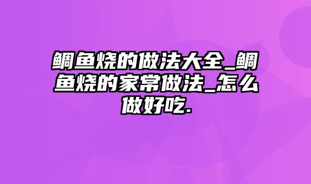 鲷鱼烧的做法大全_鲷鱼烧的家常做法_怎么做好吃.