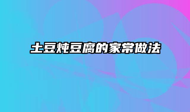 土豆炖豆腐的家常做法