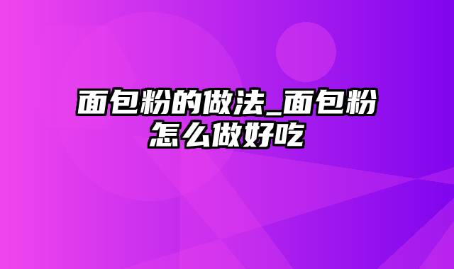 面包粉的做法_面包粉怎么做好吃