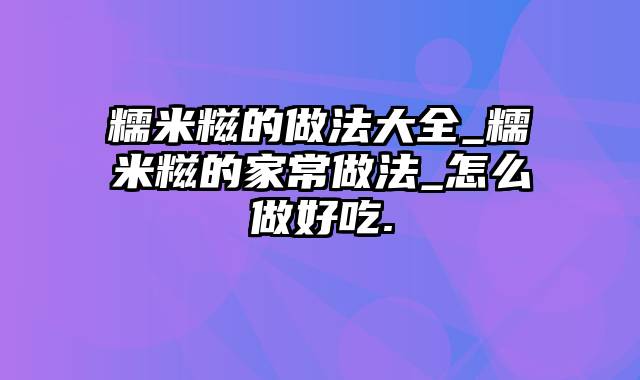 糯米糍的做法大全_糯米糍的家常做法_怎么做好吃.