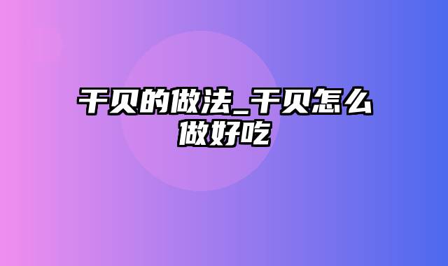 干贝的做法_干贝怎么做好吃