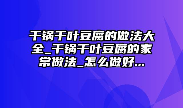 干锅千叶豆腐的做法大全_干锅千叶豆腐的家常做法_怎么做好...