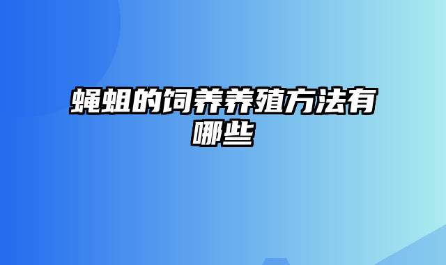 蝇蛆的饲养养殖方法有哪些