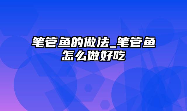 笔管鱼的做法_笔管鱼怎么做好吃