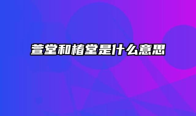 萱堂和椿堂是什么意思