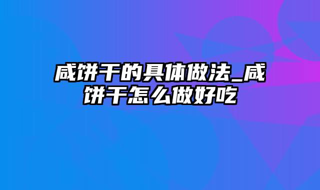 咸饼干的具体做法_咸饼干怎么做好吃