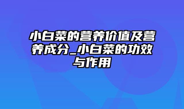 小白菜的营养价值及营养成分_小白菜的功效与作用