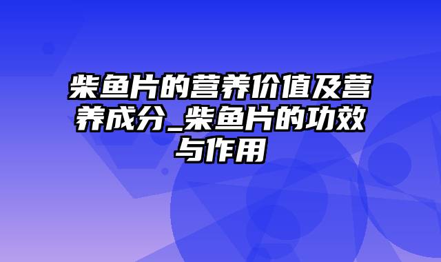 柴鱼片的营养价值及营养成分_柴鱼片的功效与作用