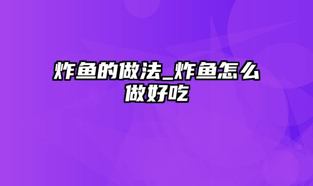 炸鱼的做法_炸鱼怎么做好吃