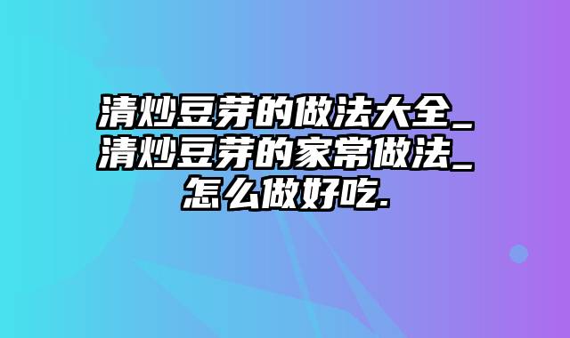 清炒豆芽的做法大全_清炒豆芽的家常做法_怎么做好吃.