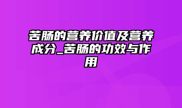 苦肠的营养价值及营养成分_苦肠的功效与作用