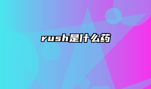 rush是什么药