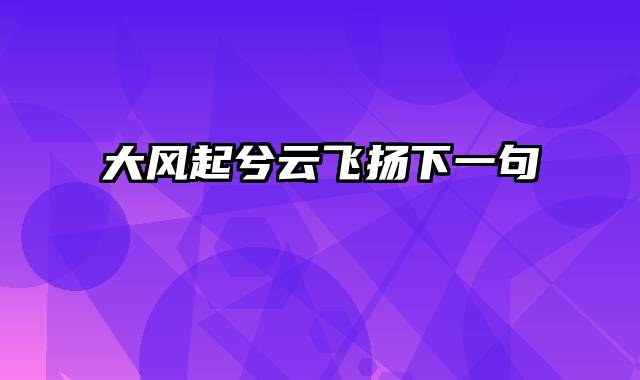 大风起兮云飞扬下一句