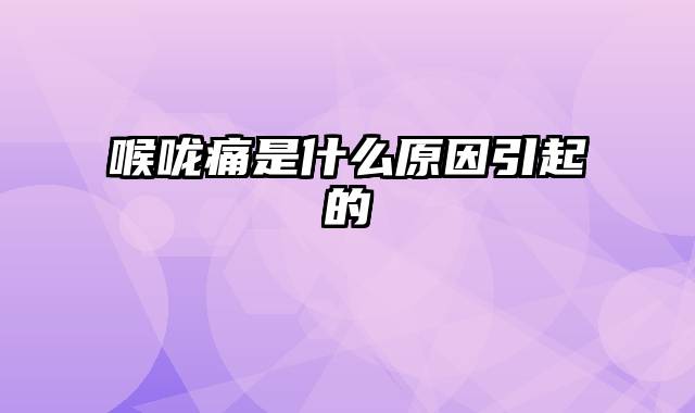 喉咙痛是什么原因引起的