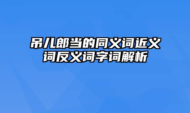 吊儿郎当的同义词近义词反义词字词解析