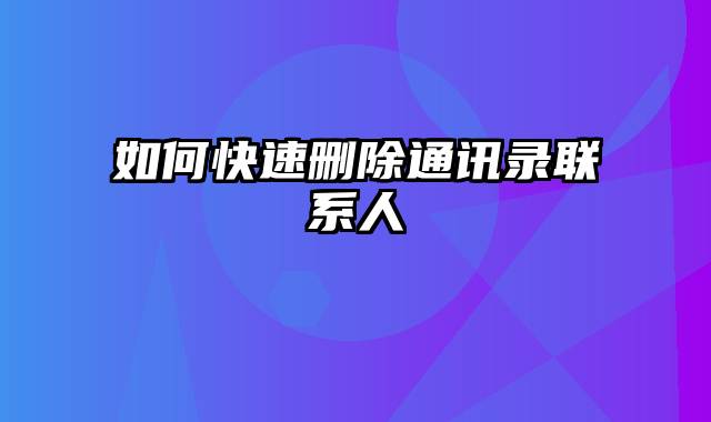 如何快速删除通讯录联系人