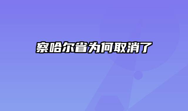 察哈尔省为何取消了