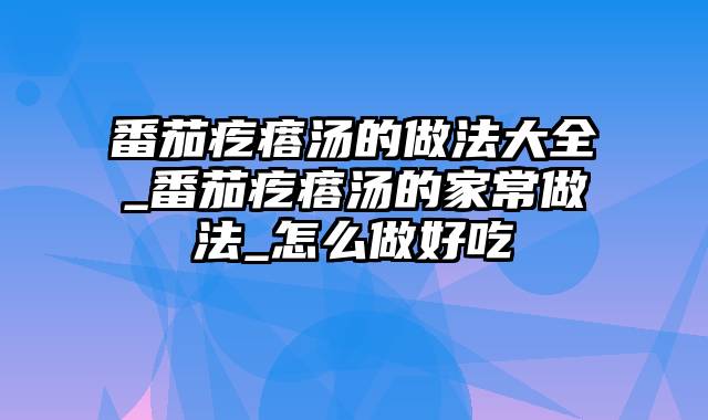 番茄疙瘩汤的做法大全_番茄疙瘩汤的家常做法_怎么做好吃