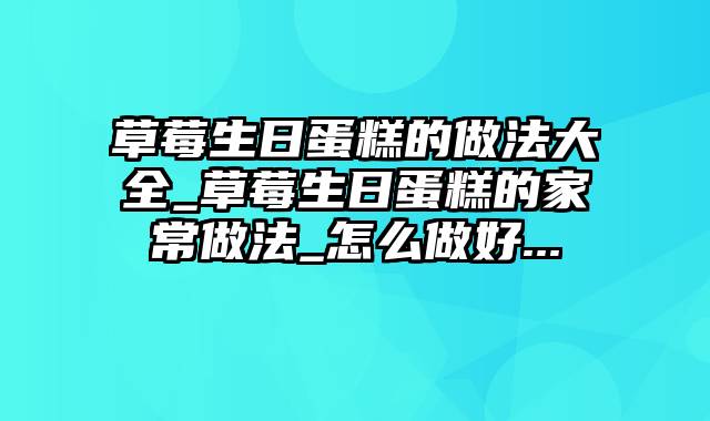 草莓生日蛋糕的做法大全_草莓生日蛋糕的家常做法_怎么做好...