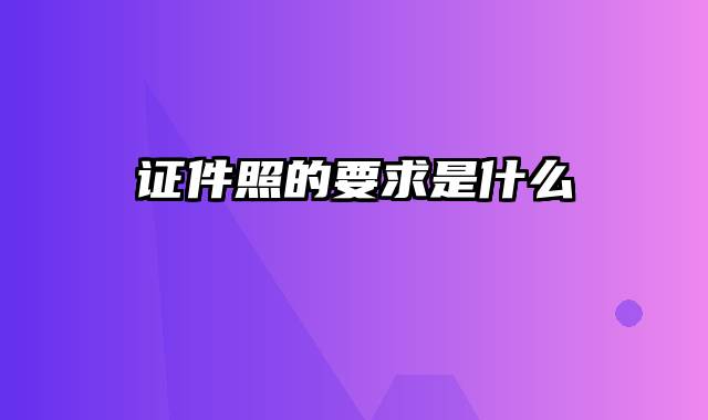 证件照的要求是什么