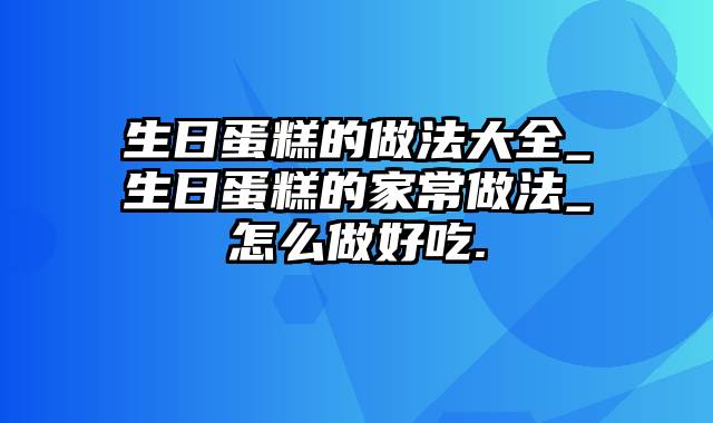 生日蛋糕的做法大全_生日蛋糕的家常做法_怎么做好吃.