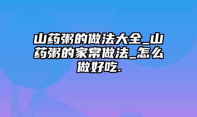 山药粥的做法大全_山药粥的家常做法_怎么做好吃.