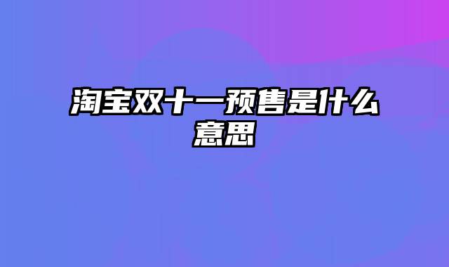 淘宝双十一预售是什么意思