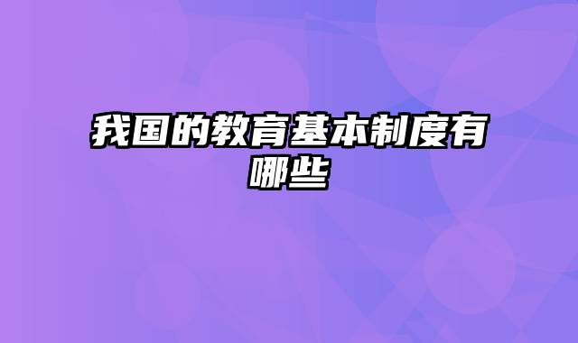 我国的教育基本制度有哪些