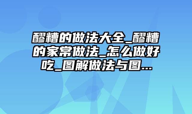 醪糟的做法大全_醪糟的家常做法_怎么做好吃_图解做法与图...