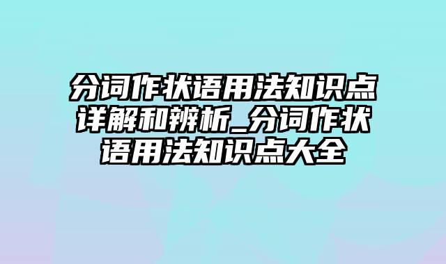 分词作状语用法知识点详解和辨析_分词作状语用法知识点大全