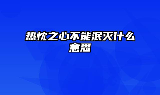 热忱之心不能泯灭什么意思