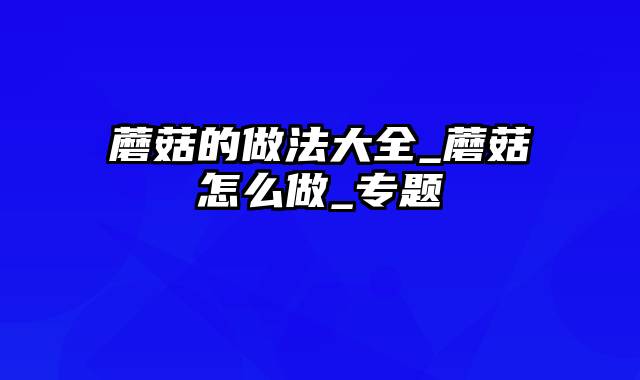 蘑菇的做法大全_蘑菇怎么做_专题