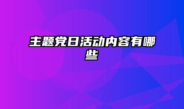 主题党日活动内容有哪些