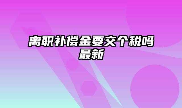 离职补偿金要交个税吗最新