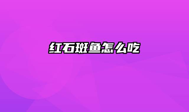 红石斑鱼怎么吃