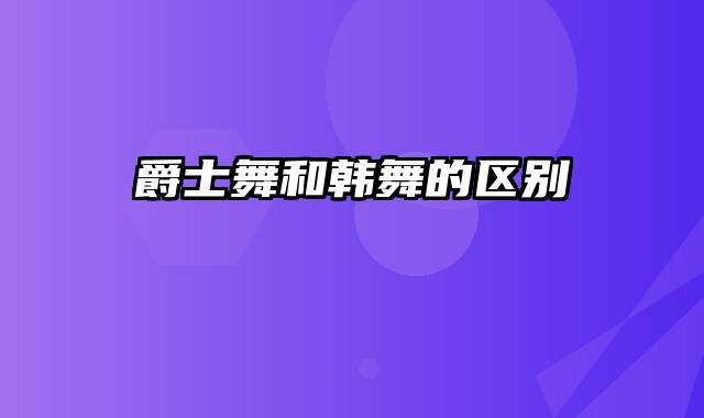 爵士舞和韩舞的区别