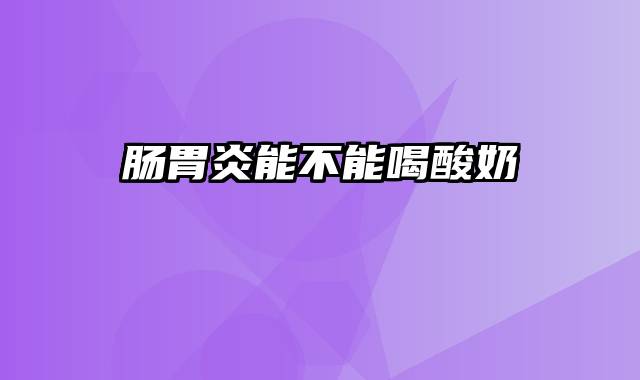 肠胃炎能不能喝酸奶