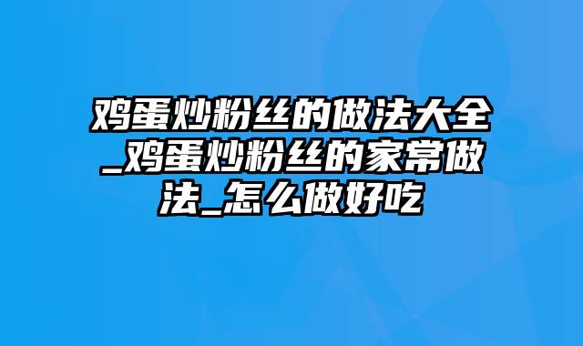 鸡蛋炒粉丝的做法大全_鸡蛋炒粉丝的家常做法_怎么做好吃