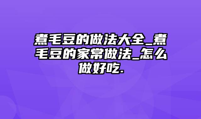 煮毛豆的做法大全_煮毛豆的家常做法_怎么做好吃.