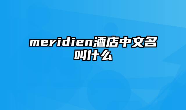 meridien酒店中文名叫什么