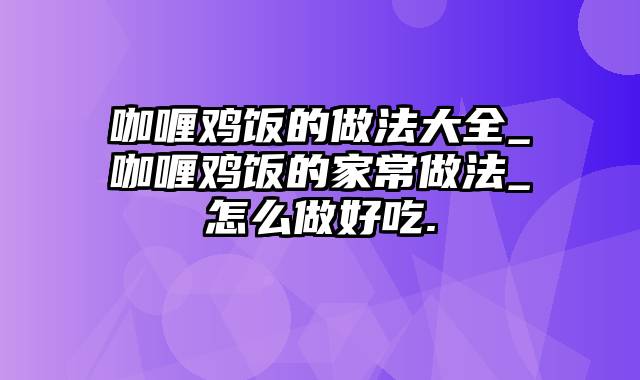 咖喱鸡饭的做法大全_咖喱鸡饭的家常做法_怎么做好吃.