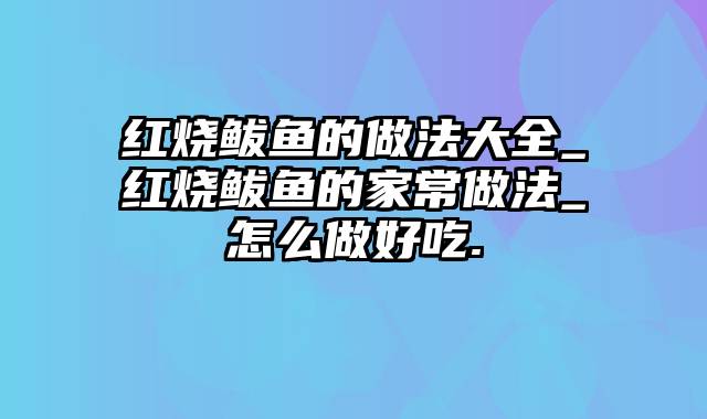 红烧鲅鱼的做法大全_红烧鲅鱼的家常做法_怎么做好吃.