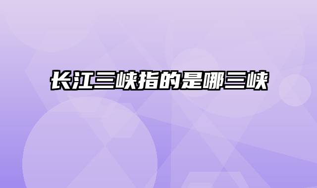 长江三峡指的是哪三峡