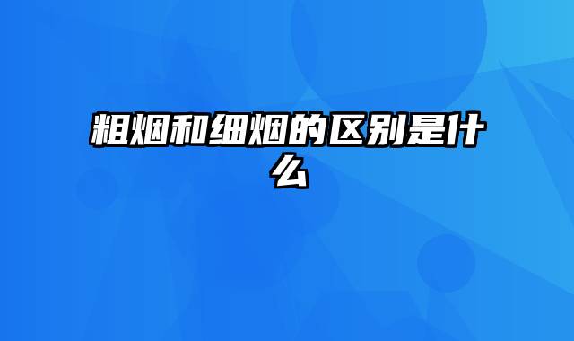 粗烟和细烟的区别是什么