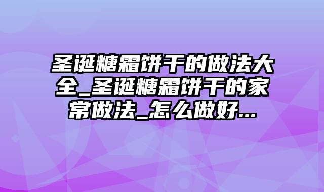 圣诞糖霜饼干的做法大全_圣诞糖霜饼干的家常做法_怎么做好...