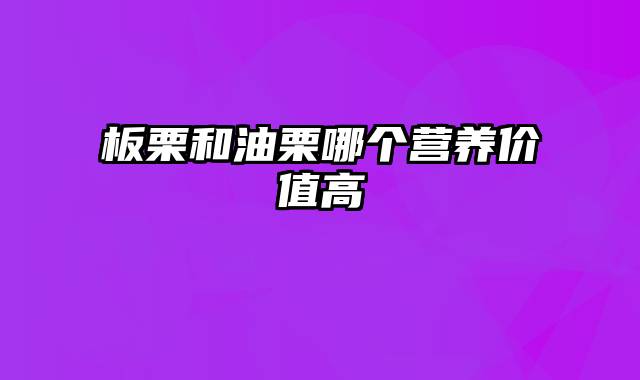 板栗和油栗哪个营养价值高