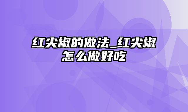 红尖椒的做法_红尖椒怎么做好吃